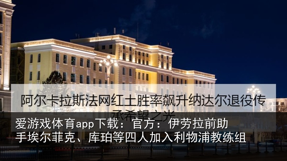 爱游戏体育app下载：官方：伊劳拉前助手埃尔菲克、库珀等四人加入利物浦教练组