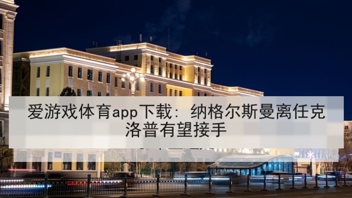 爱游戏体育app下载: 纳格尔斯曼离任克洛普有望接手 爱游戏体育app下载: 纳格尔斯曼离任克洛普有望接手