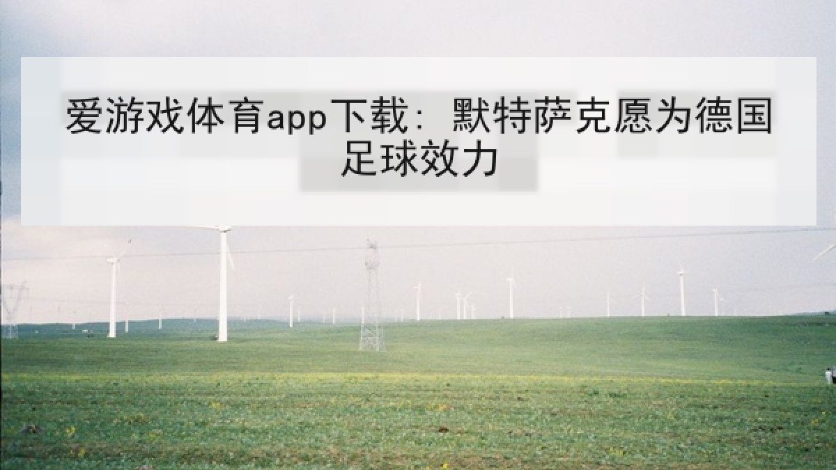 爱游戏体育app下载: 默特萨克愿为德国足球效力 爱游戏体育app下载: 默特萨克愿为德国足球效力